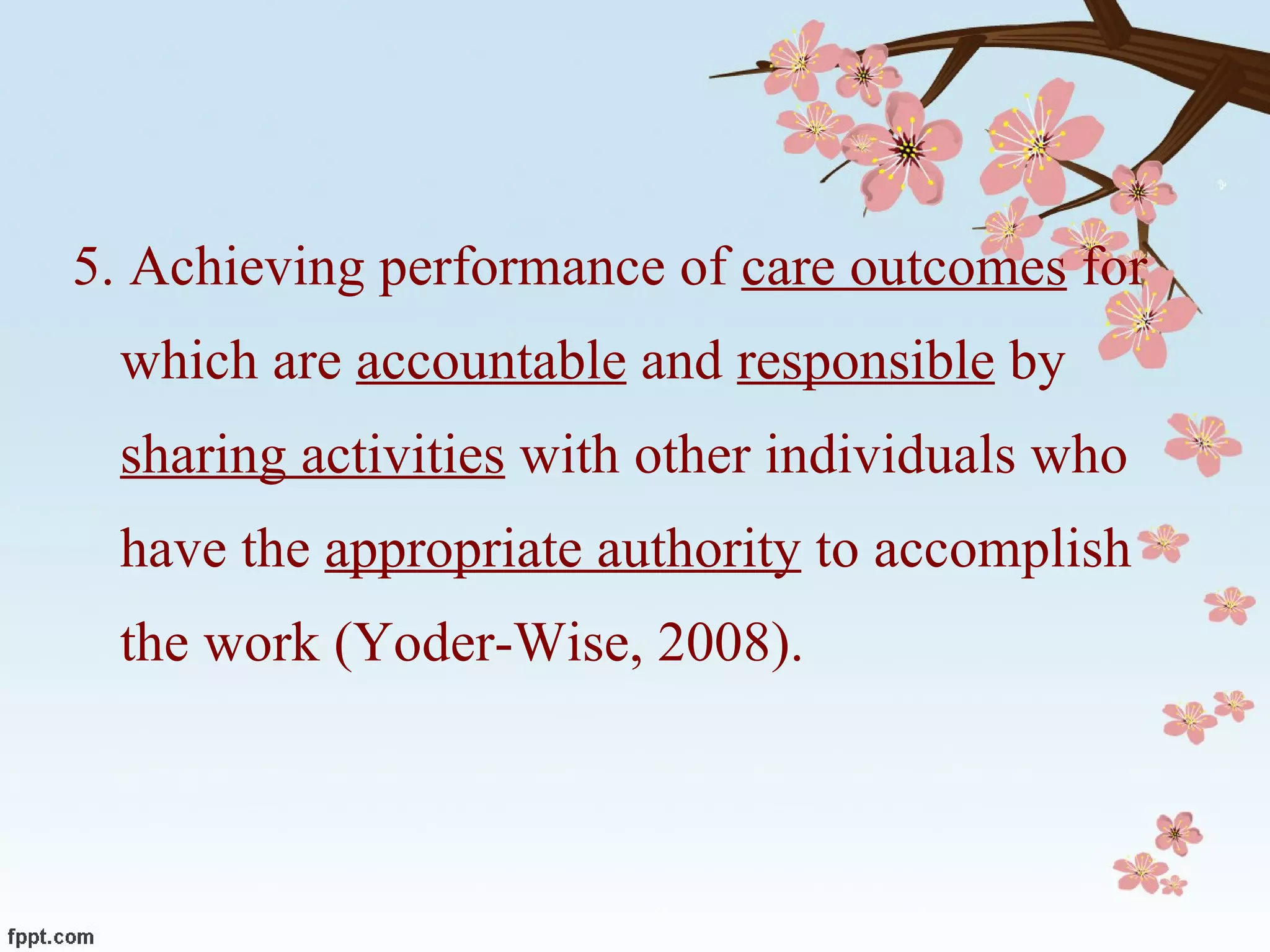 5. Achieving performance of  care outcomes  for which are  accountable  and  responsible  by  sharing activities  with other individuals who have the  appropriate authority  to accomplish the work (Yoder-Wise, 2008). 