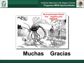 Instituto Mexicano del Seguro Social
Programa IMSS-Oportunidades
No te preocupes Oscar!
Fue negativo para
DENGUE
Muchas Gracias
 