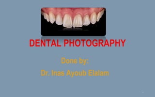 Done by:
Dr. Inas Ayoub Elalam
DENTAL PHOTOGRAPHY
1
 