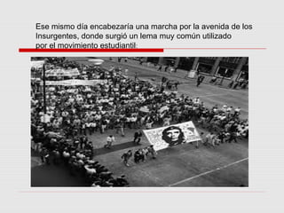 Ese mismo día encabezaría una marcha por la avenida de los
Insurgentes, donde surgió un lema muy común utilizado
por el movimiento estudiantil:
 