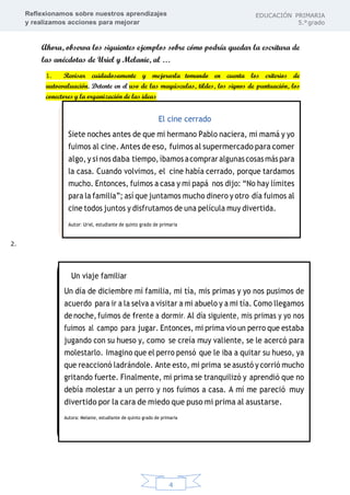 Reflexionamos sobre nuestros aprendizajes
y realizamos acciones para mejorar
EDUCACIÓN PRIMARIA
5.°grado
4
Ahora, observa los siguientes ejemplos sobre cómo podría quedar la escritura de
las anécdotas de Uriel y Melanie, al …
1. Revisar cuidadosamente y mejorarla tomando en cuenta los criterios de
autoevaluación. Detente en el uso de las mayúsculas, tildes, los signos de puntuación, los
conectores y la organización de las ideas
2.
 