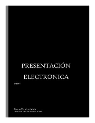 PRESENTACIÓN
ELECTRÓNICA
INFO.4
Osorio Vera Luz Maria
C.B.1.NO1 DR. JORGE JIMÉNEZ CANTÚ,TECAMAC
 
