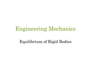 Engineering Mechanics
Equilibrium of Rigid Bodies
 