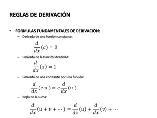 REGLAS DE DERIVACIÓN

• FÓRMULAS FUNDAMENTALES DE DERIVACIÓN:
   – Derivada de una función constante:




   – Derivada de la función identidad:




   – Derivada de una constante por una función:




   – Regla de la suma:
 