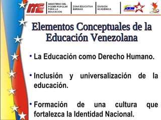 La Educación como Derecho Humano. Inclusión y universalización de la educación. Formación de una cultura que fortalezca la Identidad Nacional. Elementos Conceptuales de la  Educación Venezolana 