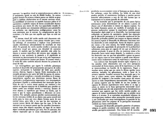 1',< f( I'~ 1 'tN percibidus inrorrect:lOllf'ntc como si (0n1l3St.'/l un único objeto.
contrll$lC. La aguJcu visual ~s sorprendentClI1ellle pobre en EI.IlI,SARIWllll Sin emhargo. como los adultos, los bebés de est2 edad
el nacimiento, q uiz.:!. no más de 20/600 Sncllcn. Su mejora u >( ¡NrlWn pueden percihir el movimiento biol6gico y puc<len prestar
gradual durante la primera infancia parece ser debida en gran .:atención selectivamente a uno de los dos SUCesos que se
parte a cambios madurativos en el sistema nervioso visual. superponen en la misma pantalla de televisión.
la sensibilid.:ad al contnste es también basnnte pobre en el Se 11:1 mostrado que la percepción de una pauta 6ptica
nacimiento y también mejora de forma considerable durante amcnaunte como detcmlinante de un objeto a punto de
los primeros seis meses de vida. Las capacidades visuales de chocar con el observador es innau en algunas especies. En
los recién nacidos son ciertamente suficientes para permitirles los bebés humanos p.:arece ser también el resultado de un
ver estlmulos tan significativos ecolcSgicamente como las proceso madurativo, aunque la experiencia umbién puede
caras sonrientes que se acercan. Lo complenmente que las desempeñar algún p.:apel en su desarrollo. Las investigaciones
examinan y lo bien que ven aqudlo que fijan no esd tan utilizando un apar.:lto de ..precipicio visual.. han mostrado
seguro. que la detección perceptiva y la evitación conductuaJ de los
El sistema visual del recién nacido estl claramente m:!.s desniveles profundos también son innatas en ~Jgunos animales.
unido y es m;Ís sensible a unas pautas visuales que a otras. En nuestra especie el desarrollo de diferentes reacciones ante
Sin embugo, el caracteriz.ar y explicar estas preferenci2s los desniveles es m:l.s complicado. Antes de empezar a gatear
visuales sistemlticas adecu2damente ha resultado ser muy (en tomo a los siete meses), 10$ bebés humanos pueceíl
difícil. En general, los recién nacidos tienden a mostrar una haber adquirido c.:apacidades de percepción de la profundidad
preferencia visual por P2utas con densidad de contorno suficientes como para ser capaces de ver que un desnivel es
gr.:ande. A medid.:a que los bebés aprenden mis sobre los además profundo. A pesar de ello, no muestran temor a los
objetos y sucesos específicos del entorno (por ejemplo, bs desniveles hasta varíos meses después. L.;. tendencia a eviur
persotW y sus acciones). la memom y el significado se los desniveles una VeZ que han aprendido a gatear no parece
convierten en determinantes de lo que mi.:an mIs importantes ser tan segura como en otras especies y puede tener detenní­
que estaS preferenci2s innatas por pautas. El examen visual y nantes tanto madur:uivos como de experiencia y aprendizaje.
la visión del color también mejoran durante los primeros de Los teóricos han discrepado durante siglos respecto 2 si
meses de vida. los sentidos están relacion.:ados uno con otro (ptrrqción
Los investigadores que siguen la tradición gibsoni.:ana intrrrnQJal) de fonna inn.:au, .:ante.s de la experiencia, o si 5610
estudian el desarrollo del prOcesamiento perceptivo de orden se intercoordinan en función de la experiencia. Piaget y
superior, incluyendo 12 habilidad del bebé para percibir muchos otros crdan que era cierta la última opción; otros
sucesos, objetos, lugares y figuras. Están interesados en la te6ricos, incluidos los gibsonianos, estÍn a favor de la
recogida perceptiva por parte del be~ de pautas de estimu­ primera opinión. Estudios. recientes han mostrado que a los
lación sensorial complejas, a menudo extendidas en el tiempo, tres o cuatro meses, como mínimo, los bebés tienden a
especialmente aquellas que determinan sucesos llenos de percibir l:as imágenes y los sonidos como partes del mismo
significado y ecológic2mente importantes. Los investigadores suceso si estln temporalmente sincronizados. Hay datos que
gibsonianos (Spelke y colabor:adores) han mostrado que los al menos sugieren que los bebés de un mes pueden ser
bdxs de tres o cuatro meses puecen ser similares a los capaces de detectar equivalenci:lS entre cómo se ve algo y
;¡dultos en algunos .:aspectos de su habilidad para percibir un cómo se siente en la boca (percepción intennodal táctil·
objeto como una entid.:ad unitaria y continua, distinu de visual). Quizá sean aún mis sorprendentes los descubrimientos
otros objetos o superficies que forman su fondo, que la recientes que sugieren que los recién nacidos pueden ser
tocan o que la tapan parcialmente y diferentes en otros capaces de imitar movimientos faciales que ",o pueden verse
aspectos. Por ejemplo, parecen percibir (correctamente) que hacer a 51 mismos. Si se continúan acumulando informes de
los dos extremos visibles de un objeto cuya parte central está investigaciones similares sobre percepción intermodal precoz
ocUlt2 p;¡ra la visu por otro objeto forman parte de U(la y son verificados por otros investigadores, la posición de los
entidul única, pero sólo si ven que los dos extremos se gibsonianos sobre los orígenes de la percepci6n imermodal
mueven juntos detrás del objeto que los upa. Si 10$ dos recibid una fuerte confirmación. .
extremos no se mueven p.:arece que los perciben (incorrecta­ Gran parte del desarrollo perceptivo posterior a la primera
mente) como dos objetos separados, en lugar de un único infancia se podrfa considerar mis exactamente como .des­
objeto oculudo parcialmente por otro. Por el contrario, dos arrollo perceptivo-atencional... Una forma útil de recordar 299
objetos separados que se tocan mútuamente pueden ser 091Digitalizado por: I.S.C. Hèctor Alberto Turrubiartes Cerino
hturrubiartes@beceneslp.edu.mx
 