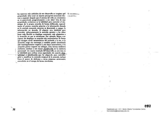 105 :aspectos más st'ñatados de este desarrollo es im2gínn qué El 1I1;:'II.II.IHlllo
propiedades dd>e tener un sistem2 perceptivo-atencionalefcc::- t:(l(;NI'fI"u
tiv.o y suponer después q~ el sistema dd niño en crecimiento
se" V2 pareciendo progresiv:amente a ese ideal. Un2 de esas
propiedades ev'olutiV2s es 12 h2bilid2d para controlar d tlcs­
pliegue de ta propia 2lención de (arma deliberada, especial­
mente el prestar 2lención selectiva a la información desead2
en 12 entrada sensorial, mientras se desatiende o ..apag2" la
información no deseada. El· adquirir esta h2bilidad par2
. controlar voluntariamente la atenci6n permite a los niños 

hacer m~s flexible su despligue 2lencional, más tlJtlpt.,ivo a 

la situaci6n en que se encuentran. Por ejemplo, lIeg2n a ser 

cap2ces de despleg:ar su atención m" extensamente de forma 

que recogen v2rias caracter{sticas del esdmulo a 12 vez, si la 

situ2ci6n exige esa estntegia; ., tambíEn puede sintonizarla 

más restringidamente respecto a una única canctenstiC2, si la 

situación pnece requerir ese enfoque. Una tercera tendencia 

evolutiva conduce a una mayor la,,; ,c.ció" en 12 conducta 

( atencional. Un CUarto resuludo e esarrollo en este ~rea es
) la habi~idad para. utilizar estas_capacida?~~ de control2d¡p- .
--;",. t:!!>¡fu!;a~trlC~ue ha adqUludo para contro ar,
, 	guiar y modificar la t:xtmsión I~mpor.l Jt l. atmción, induso 

hasta el punto de dedicarse a varias empresas atencion21es 

extendidas en el tiempo de fonna simuldnea. 

"-	 wa 

:100	 ./' (.
, '
Digitalizado por: I.S.C. Hèctor Alberto Turrubiartes Cerino
hturrubiartes@beceneslp.edu.mx
 