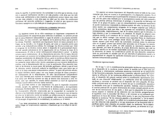 208 209EL DESARROLLO INFANTIL
ansia, la osadía, la pt'rseveranéia y la curiosidad. Los niños que se sientan, sc pa­
ran y caminan tardíamente tienden a ser más pesados y más altos que los indi­
viduos mi.. adelantados a esos respectos, simplemente porque tienen más edad;
no son más pesados o más altos para su edad que los otros. En condiciones
unífonnes de atención pediátrica y hogareña, la edad en que aparecen estas
funciones tampoco se ve afecra~a por el estado general de la salud.
DESARROLLO MOTOR EN, LA PRIMERA INFANCIA
y EN EL PERIODO PREESCOLAR
La dest:reza motriz de un niño constituye un importante componente de
sus sentimientos de competencia para enfrentar el ambiente. Le pennite pensar
que es ejecu tivamente independiente y capaz de atender a sus propias necesida­
des o bien, en caso contrario, que depende de la asistencia física que le presten
los demás. También representa una importante fuente de status primario en el
hogar. en la escuela y en el grupo de pares, así como un requisito previo para
acceder a la independencia volitiva. Sin embargo, los efectos precisos que tiene
el progreso en la destreza motriz sobre el desarrollo de la personalidad depen­
den del estado prevaleciente de la organización del yo. Durante la etapa de la
omnipotencia, el niño se siente volitivamente independiente a pesar -y quizás
incluso como consecuencia- de su dependencia ejecutiva. Por lo tanto, durante
este pcrí odo un aumento en la independenda ejecutiva puede dar pÓr resultado
mayores sentimientos de afirmación del yo, pero no tendrá un efecto importan­
te sobre la noción de poder volitivo del niño; en realidad, como da lugar a que
los padres le exijan más al niño, tiende a asociarse con una creciente dependencia
volitiva, COll la <1esvaJorización del yo y con la satelización. Esta situación tam­
bién se da durante la mayor parte del período satelizante, debido a que el nivel
de destreza motriz alcanzado todavía es insufictente como para hacer que al
niño se le exija una mayor independencia volitiva." A partir del período escolar,
la mayor destreza motriz pasa a ser una fuente principal de status primario y
un instrumento de la desatelización. El niño ejecutivamente independiente
tiene más libertad para explorar su entorno comunitario sin sentirse inseguro.
Los niños con defectos motores no sólo se sienten más temerosos a este res­
pecto, sino que también les resulta difícil mantener un nivel de aspiraciones
realistas cuando deben enfrentar tareas motrices.
La actividad motriz es una importante vía para la expresión emocional
escape, ira, agresión) y una fuente de satisfacciones y de expresiones
personales fundamentales. El incremento de la destreza motriz ayuda a reducir
las frustraciones infan tiles ocasionadas por la incapacidad de manipular los
objetos y los materiales recreativos como se desea. La manera en que se expresa
un niño en la ejecución motriz es también un reflejo preciso de ciertas caracte­
rísticas del temperamento y de la personalidad, tales como la temeridad, el ni­
vel de energía, la agresividad, la sociabilidad y la confianza en sí mismo.
7 Las falsas percepciones de competencia ejecutiva entre los cuatro y cinco años
suel"n instigar un comportamiento expansivo y desorbitado que es un reflejo de esas exi·
gencias.
-.....J
CRECIMIENTO Y DESARROLLO MOTOR
Un aspecto no menos importante del desarrollo motor se halla en las conse­
cuencias que tiene en cuanto a la participación y la adaptación sociales. En el
cap. 3, vol. ll, indicamos que la participación temprana en actividades cooperati­
vas con los pares está limitada por la incompetencia motriz del niño pequeño;
que las proezas atléticas determinan el prestigio y la posición de liderazgo del
varón en su grupo de pares, )' que un comportamiento socialmente ascendente
se puede incrementar mejorando' la destreza motriz del niño. La fuerza y la des­
treza motriz son componentes integrales de la imagen corporal que influyen
en la autoestima, dado que ellas y sus opuestas son socialmente admiradas y
menospreciadas, respectivamente, casi de la misma manera que la elevada y la
baja estatura y que la mesomorfia y la obesidad. El retardo en adquirir com­
petencia motriz es el comienzo de un círculo vicioso de mala adaptación so­
cial que es difícil corregir. Los varones cuya capacidad. física es insuficiente
suelen tener muy poco prestigio social dentro del grupo. Por consiguiente,
tienen razones para evitar tanto las actividades motrices como la participa­
ción en el grupo, puesto que ambas están asociadas con el fracaso. La renuen­
cia a participar, por su parte, no sblo aumenta su reputación negativa sino
que también, por falta de práctica, la propia abstención deprime aun más su
posici6n relativa en las mismas capacidades motrices que son tan decisiva.<; para
la obtención de status. La consecuencia puede ser una absorci6n compensa­
toria en actividades no sociales que dé por resultado el aislamiento social y la
imposibilidad de adquirir las 'aptitudes necesarias para el mantenimiento de re­
laciones interpersonales positivas.
Tendencias Ofgllnizacionales
En el cap. 7, vol. 1, consideramos las principales tendencias org;mizacionales
en el desarrollo de la conducta motriz inicial. A medida que el niño pasa por
las diversas y relativamente uniformes secuencias evolutivas de la adquisición
de las funciones posturl1-les. locomotrices y prensiles. adquiere particular impor­
tancia la influencia de las ~endencias céfalo-caudal y próximo-distal. Por ejem-
Plo, el desarrollo del co'ntrol. cortical sobre la coordinación ojo-miem bro pro­, ,
cede en una dirección' céfalo-caudal. La correlación entre las coordinaciones
ojo-brazo y ojo-mano se revierte con el desarrollo del niño pequeño. El desa.
rrollo próximo-distal se observa en el hecho de que la coordinación ojo-palma
se desarrolla antes que la coordinación ojo-dedo. Además, como es previsible,
el control postural de una parte detenninada del cuerpo siempre precede al con­
trol de los movimientos de esa parte; y dado que la adquisición de la postura
erecta requiere el dominio de los músculos con una función antigravitatoria,
el equilibrio entre la tonicidad del .flexor y del extensor se va indinando gra­
dualmente en favor del último. Hasta cierto punto, lo que con frecuencia se ha
llamado la tendencia "de los músculos grandes a los pequeños" y' "de lo masivo
a lo específico" es, en Rarte, un reflejo de la tendencia próximo-distal. puesto
que los músculos más pequeños y los que intervienen en las funciones más es­
pecíficas suelen estar ubicados en posición distal. La tendencia "de lo masivo
a lo especifico" también refleja una propensión general, ya evidente en el pe­
023Digitalizado por: I.S.C. Hèctor Alberto Turrubiartes Cerino
hturrubiartes@beceneslp.edu.mx
 