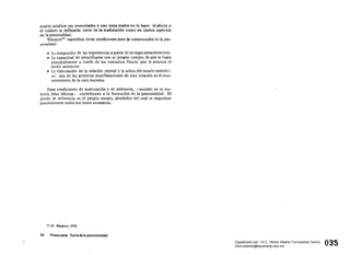 madre satisface sus necesidades y uno cuya madre no lo hace: el afecto y
el cuidado se reflejarán tanto en la maduración como en ciertos aspectos
de la personalidad.
WinnicotlS
especifica otras condiciones para la construcción de la per­
sonalidad:
• 	 La integración de las experiencias a partir de la etapa sensoriomotriz.
• 	 La capacidad de identificarse con su propio cuerpo, lo que se logra
principalmente a través de los contactos físicos que le procura el
medio ambien te.
• 	 La elaboración de la relación objetal y la salida del estado simbióti­
co: una de las primeras manifestaciones de esta relación es el reco­
nocimiento de la cara materna.
Estas condiciones de maduración y de ambiente, -sociales en su ma­
yoría éstas últimas- contribuyen a la formación de la personalidad. El
punto de referencia es el propio cuerpo, alrededor del cual se organizan
paralelamente todos los datos necesarios.
1$ Cfr. WlJlnicot. 1970. 

24 Primera parte. Teorr. de la pslcomotricidad 

035Digitalizado por: I.S.C. Hèctor Alberto Turrubiartes Cerino
hturrubiartes@beceneslp.edu.mx
 