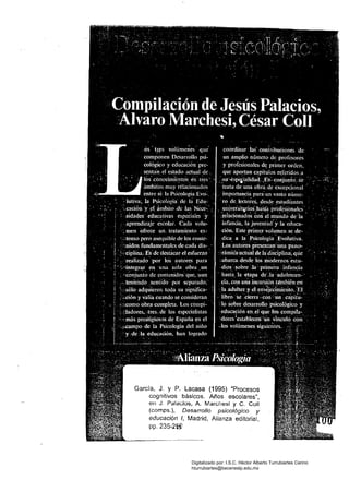 García, J. Y P. lacasa (1995) "Procesos
cognitivos básicos. Años escolares",
en J. Palacios, A. Marchesi y C. ColI
(comps.), Desarrollo psicológico y
educación 1, Madrid, Alianza editorial,
pp. 235-2W
Digitalizado por: I.S.C. Hèctor Alberto Turrubiartes Cerino
hturrubiartes@beceneslp.edu.mx
 