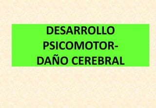 DESARROLLO
PSICOMOTOR-
DAÑO CEREBRAL
 
