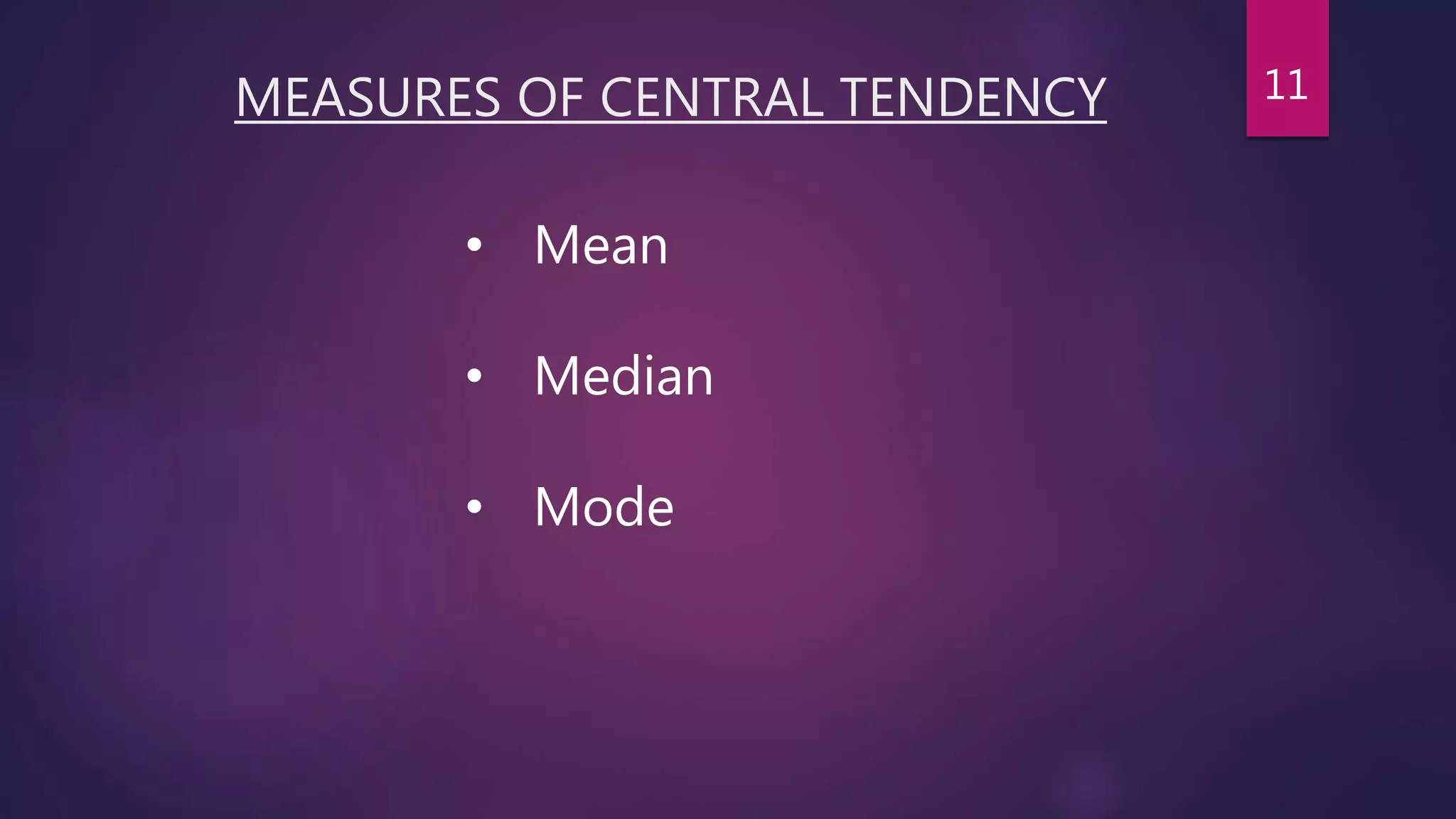 MEASURES OF CENTRAL TENDENCY
• Mean
• Median
• Mode
11
 