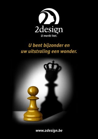 www.2design.be
U bent bijzonder en
uw uitstraling een wonder.
 