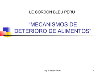 LE CORDON BLEU PERU


    “MECANISMOS DE
DETERIORO DE ALIMENTOS”




          Ing. Carlos Elías P.   1
 