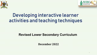 Developing interactive learner
activities and teaching techniques
Revised Lower Secondary Curriculum
December 2022
1
 