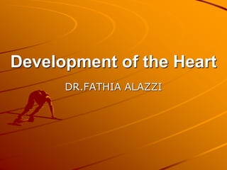 Development of the Heart
DR.FATHIA ALAZZI
 
