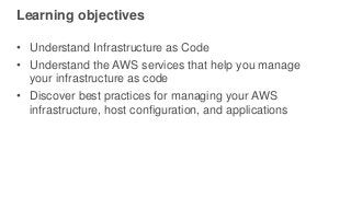 Learning objectives
• Understand Infrastructure as Code
• Understand the AWS services that help you manage
your infrastruc...