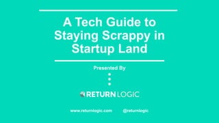 A Tech Guide to
Staying Scrappy in
Startup Land
Presented By
www.returnlogic.com @returnlogic
 