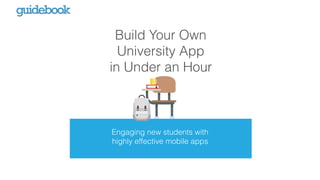Build Your Own
University App
in Under an Hour
Engaging new students with
highly effective mobile apps
 