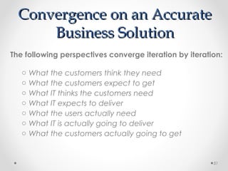 Convergence on an AccurateConvergence on an Accurate
Business SolutionBusiness Solution
The following perspectives converge iteration by iteration:
o What the customers think they need
o What the customers expect to get
o What IT thinks the customers need
o What IT expects to deliver
o What the users actually need
o What IT is actually going to deliver
o What the customers actually going to get
51
 