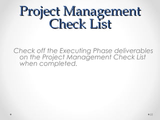Project ManagementProject Management
Check ListCheck List
Check off the Executing Phase deliverables
on the Project Management Check List
when completed.
55
 