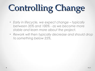 Controlling ChangeControlling Change
• Early in lifecycle, we expect change – typically
between 35% and 100% - as we become more
stable and learn more about the project.
• Rework will then typically decrease and should drop
to something below 25%.
59
 