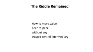 The Riddle Remained
How to move value
peer-to-peer
without any
trusted central intermediary
12
 