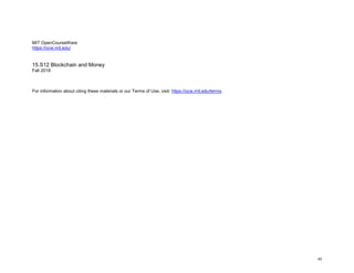 MIT OpenCourseWare
https://ocw.mit.edu/
15.S12 Blockchain and Money
Fall 2018
For information about citing these materials or our Terms of Use, visit: https://ocw.mit.edu/terms.
43
 