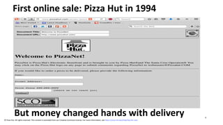 First online sale: Pizza Hut in 1994
But money changed hands with delivery
© Pizza Hut. All rights reserved. This content is excluded from our Creative Commons license. For more information, see https://ocw.mit.edu/help/faq-fair-use/
6
 