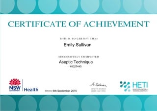 CERTIFICATE OF ACHIEVEMENT
THIS IS TO CERTIFY THAT
SUCCESSFULLY COMPLETED
ANNETTE SOLMAN
CHIEF EXECUTIVE
Joanne Murphy
ISSUED 13 SEPTEMBER 2013
Emily Sullivan
Aseptic Technique
40027445
6th September 2015
 