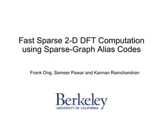 Fast Sparse 2-D DFT Computation
using Sparse-Graph Alias Codes
Frank Ong, Sameer Pawar and Kannan Ramchandran
 