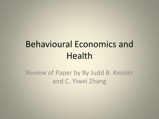 Behavioural Economics and
Health
Review of Paper by By Judd B. Kessler
and C. Yiwei Zhang
 