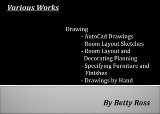 By Betty Ross
Drawing
- AutoCad Drawings
- Room Layout Sketches
- Room Layout and
Decorating Planning
- Specifying Furniture and
Finishes
- Drawings by Hand
 