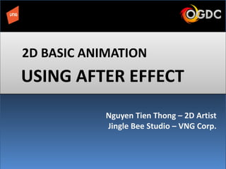 USING AFTER EFFECT
2D BASIC ANIMATION
Nguyen Tien Thong – 2D Artist
Jingle Bee Studio – VNG Corp.
 