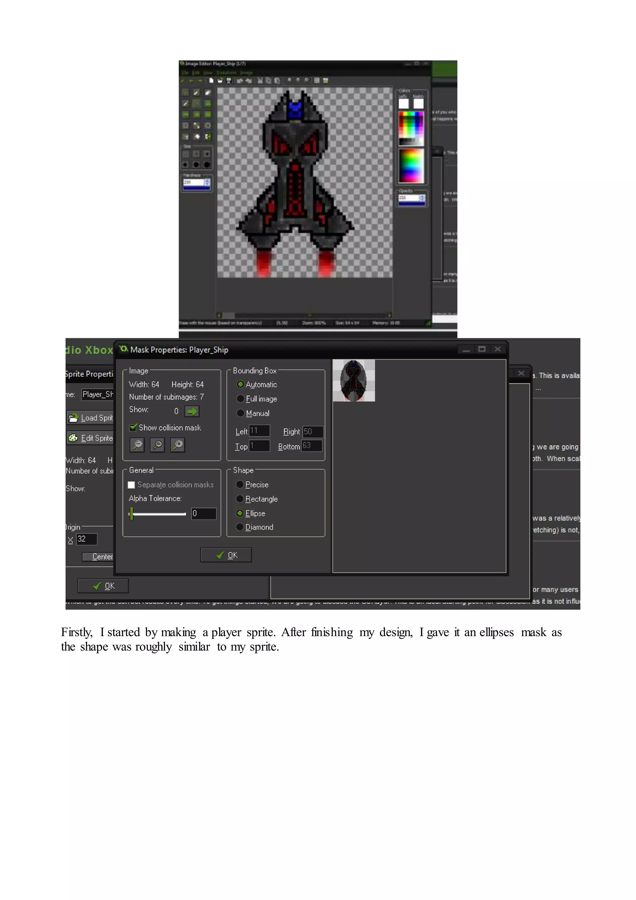 Firstly, I started by making a player sprite. After finishing my design, I gave it an ellipses mask as 
the shape was roughly similar to my sprite. 
 