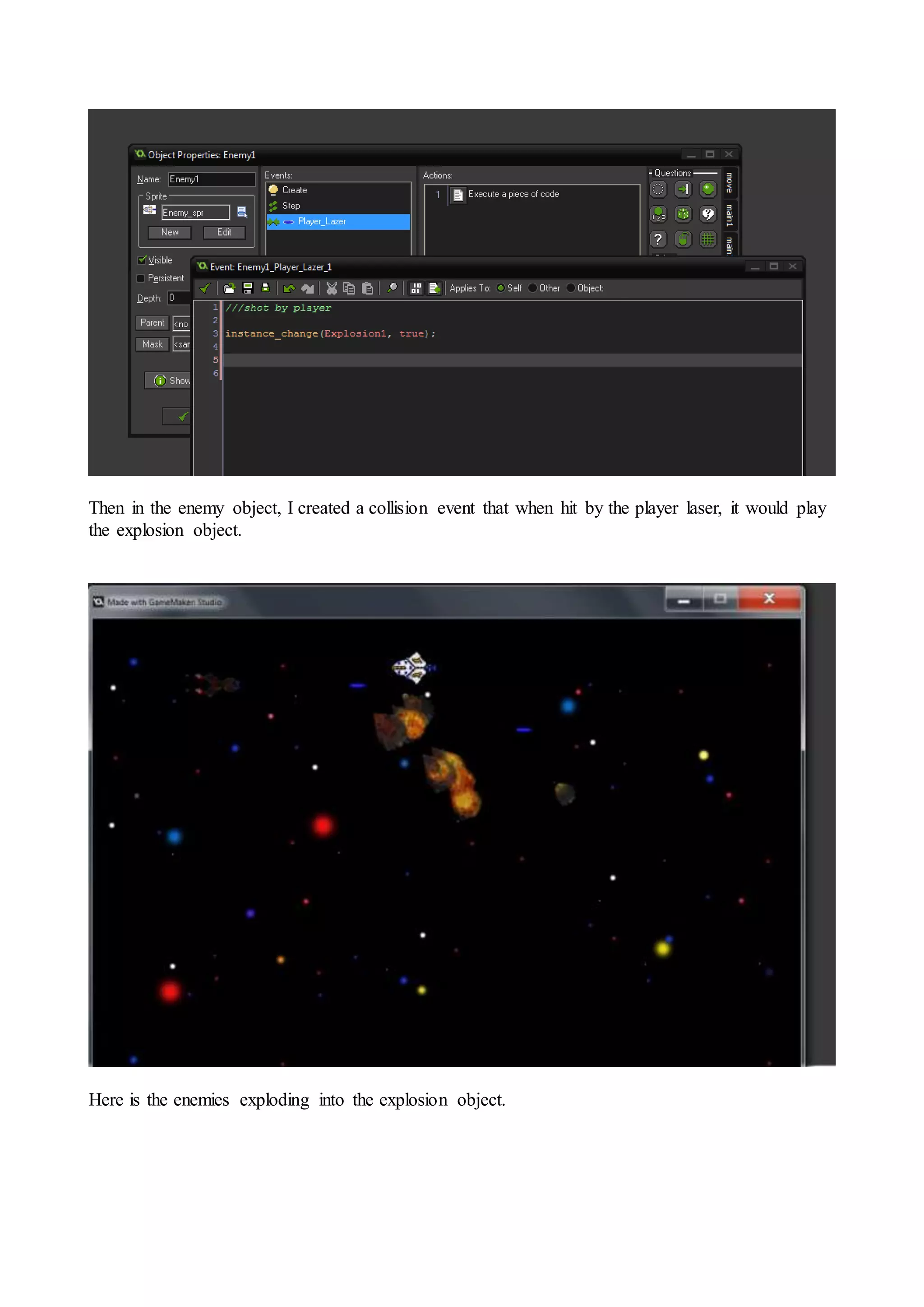 Then in the enemy object, I created a collision event that when hit by the player laser, it would play 
the explosion object. 
Here is the enemies exploding into the explosion object. 
 