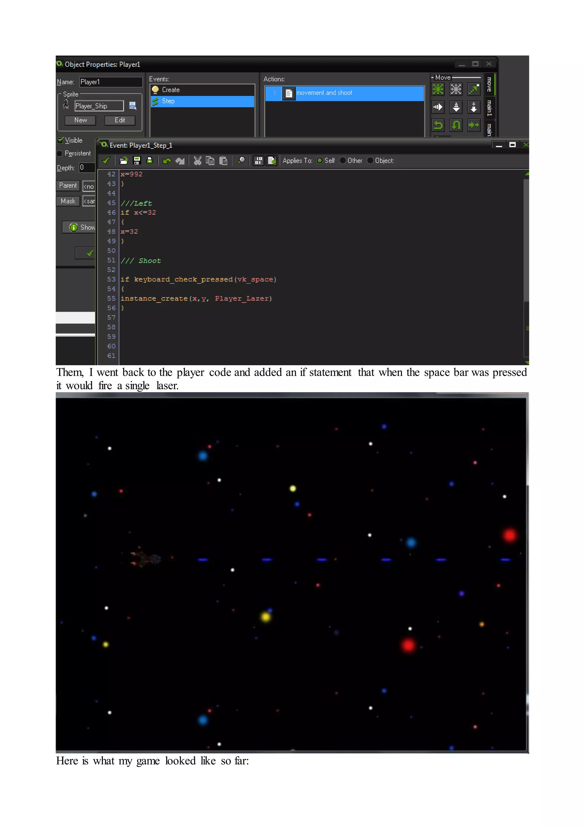 Them, I went back to the player code and added an if statement that when the space bar was pressed 
it would fire a single laser. 
Here is what my game looked like so far: 
 