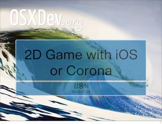 2D Game with iOS
or Corona
김응식
2013.07.24
1
 
