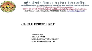 2 D GEL ELECTROPHORESIS
Presented by:
ISHWAR PATIL
REGULATORY TOXICOLOGY
M.S.PHARM/2022-24/RT/10
 