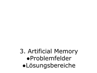 3. Artificial Memory●Problemfelder ●Lösungsbereiche