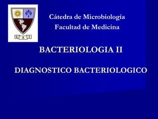 BACTERIOLOGIA II
DIAGNOSTICO BACTERIOLOGICO
Cátedra de Microbiología
Facultad de Medicina
 