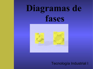 Tecnología Industrial I
Diagramas de
fases
 