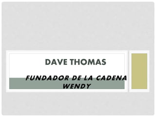 FUNDADOR DE LA CADENA
WENDY
DAVE THOMAS
 