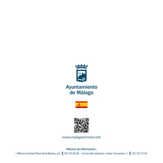 www.malagaturismo.com
Oficinas de información :
• Oficina Central. Plaza de la Marina, s/n. 951 92 60 20 • Casita del Jardinero. Avda. Cervantes, 1. 951 92 72 05
 