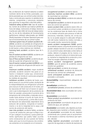 A                                                                                                           14

ble y la liberación de material radiactivo se deben       occupational accident: accidente laboral.
mantener dentro de los límites autorizados; acci-         reactivity insertion accident (RIA): accidente
dente postulado que una central nuclear está dise-        de reactividad (ver reactivity).
ñada y construida para soportar sin pérdida de los        rod drop accident (RDA): accidente de caída de
sistemas, componentes y estructuras necesarios            barras (de control).
para garantizar la seguridad y salud del público.         rod ejection accident: accidente de eyección de
industrial safety accident rate: tasa de acciden-         barra de control (ver ejection).
tes; número de accidentes que implican pérdida de         severe accident (SA): accidente severo (AS); en
horas de trabajo, restricciones al trabajo, lesiones o    una central nuclear, accidente en el que se supe-
muertes por cada millón de horas de trabajo realiza-      ran las condiciones base de diseño de la misma
das. Es uno de los indicadores de funcionamiento          en la medida suficiente para provocar el fallo de
(performance indicator) seleccionados por WANO            estructuras, materiales, sistemas, etc. sin los cua-
(World Association of Nuclear Operators) para eva-        les no se puede asegurar la adecuada refrigera-
luar el funcionamiento de una central nuclear.            ción del núcleo mediante los medios normales, y
interface-system loss of coolant accident (IS -           este puede resultar severamente dañado.
LOCA): accidente con pérdida de refrigerante en           severe accident management (SAM): gestión
líneas de conexión entre el sistema del refrigeran-       de accidentes severos; conjunto de acciones que se
te del reactor y otros sistemas (ver interface).          pueden adoptar durante el curso de un accidente
licensing basis accident: accidente base de li-           en una central nuclear, destinadas a evitar daños al
cencia.                                                   núcleo, detener el progreso de los mismos si se
loss of coolant accident (LOCA): accidente con            producen, retener el núcleo en el interior de la vasi-
pérdida de refrigerante (ver loss).                       ja, mantener la integridad de la contención y mini-
loss of flow accident (LOFA): accidente de pér-           mizar los escapes radiactivos al exterior.
dida de caudal (de refrigerante) (ver loss).              severe accident management guideline
loss of reactor coolant accident (LORCA): acci-           (SAMG): guía de gestión de accidentes severos
dente con pérdida de refrigerante del reactor (ver        (GGAS) (ver guideline).
loss).                                                    start-up accident: accidente de arranque.
maximum credible accident: mayor accidente                withdrawal accident: accidente de extracción
previsible; accidente verosímil más grave en un
                                                          (de barras de control) (ver withdrawal).
reactor o instalación nuclear que, convencional-
                                                          worst anticipated accident: peor accidente
mente, debe ser tenido en cuenta para proyectar
                                                          postulado o anticipado.
las medidas de seguridad.
meltdown accident: accidente de fusión; acci-            Accountability: responsabilidad; obligación de
dente severo en una central nuclear, resultante de       dar cuenta.
la indisponibilidad de una refrigeración suficiente
                                                         Accreditation: acreditación.
para evacuar el calor producido en el núcleo, por
                                                          accreditation process: proceso de acreditación.
las reacciones de fisión (con el reactor en opera-
ción) o por la desintegración de los productos de        Accumulated dose: dosis acumulada (ver cumu-
fisión (en parada), provocando el aumento de la          lative dose).
temperatura del combustible y materiales estruc-         Accumulation: acumulación.
turales hasta alcanzar el punto de fusión de los          fission product accumulation: acumulación de
mismos. Sus consecuencias, y entre ellas la posi-
                                                          productos de fisión.
ble liberación de radiactividad, dependerán de la
                                                          gas accumulation: acumulación de gas (en una
evolución del accidente, incluyendo el manteni-
                                                          tubería de agua, por ejemplo).
miento o no de la integridad de la vasija y del
recinto de contención del reactor.                       Accumulator: acumulador; pila; depósito acumula-
near miss accident: accidente fallido; accidente         dor; dispositivo para mantener un fluido a presión.
‘a punto de’ producirse, pero que no llega a ocu-         air accumulator: acumulador de aire; depósito
rrir por cualquier circunstancia; suceso potencial-       conteniendo aire a presión para el accionamien-
mente significativo que podría haber ocurrido             to de equipos o sistemas neumáticos (por ejem-
como consecuencia de una sucesión de hechos               plo, válvulas).
reales, pero que no ocurrió gracias a las condicio-       safety injection accumulator: acumulador de
nes existentes en la instalación en el momento.           inyección de seguridad; en diseños de reactores de
 