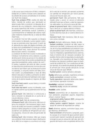 171                                                                                                           F
 ca de causas que conducirían al fallo o indisponi-        de la vida de la central), por ejemplo accidentes
 bilidad de un sistema incluido como cabecero en           con pérdida de refrigerante por rotura grande,
 los árboles de sucesos considerados en el análisis        roturas de línea de vapor, etc.
 (ver fault tree analysis).                                permanent fault: fallo permanente; fallo que
 fault tree analysis (FTA): análisis de árbol de           impide volver a poner en servicio el elemento
 fallos; método de análisis que, planteado un              afectado hasta que se llevan a cabo las reparacio-
 determinado fallo o condición no deseada de un            nes adecuadas o se elimina la causa del fallo.
 elemento de una instalación, intenta determinar           phase to ground fault: fallo o cortocircuito de
 las causas específicas del mismo y cuantificar su         fase a tierra en un sistema eléctrico trifásico.
 probabilidad, permitiendo evaluar cualitativa y           phase to phase fault: fallo fase-fase; cortocircui-
 cuantitativamente la fiabilidad del sistema impli-        to entre distintas fases de un sistema eléctrico tri-
 cado mediante el desarrollo de un árbol de fallos         fásico.
 (fault tree).                                             transient fault: fallo transitorio; fallo de dura-
 La condición final de fallo supuesta se designa           ción corta o limitada.
 como suceso no deseado, suceso capital o even-
                                                          Faulted: afectado; defectuoso; fallado; de fallo.
 to que se pretende evitar (top event). A partir de
                                                           faulted condition: condición de fallo; según la
 él, aplicando las reglas del álgebra de Boole y de
                                                           clasificación de ASME, combinación de circunstan-
 la teoría de la probabilidad se construye el árbol
                                                           cias de muy baja probabilidad que producen suce-
 de fallos (fault tree), hasta alcanzar los sucesos
                                                           sos postulados cuyas consecuencias pueden ame-
 básicos (basic event) o iniciadores.
                                                           nazar la integridad y operabilidad de los sistemas,
 La condición de fallo final o suceso no deseado se
                                                           hasta el extremo de ser necesario considerar los
 introduce normalmente como cabecero o punto
                                                           posibles efectos sobre la seguridad y la salud públi-
 de bifurcación de las secuencias en los árboles de
                                                           cas. Equivalen a los transitorios de clase 4 o fallos
 sucesos (event tree) de los análisis probabilistas de
                                                           limitativos (ver transient condition) según la clasifi-
 seguridad (probabilistic safety análisis) de nivel 1.
                                                           cación de la ANSI N 18.2. Son condiciones de fallo,
 El análisis cualitativo del árbol de fallos consiste
                                                           por ejemplo, el accidente de pérdida de refrigeran-
 en identificar las combinaciones mínimas de suce-
                                                           te primario por rotura grande (LB-LOCA) o el de
 sos básicos que hacen que se produzca el suceso
                                                           rotura de línea de vapor (MSLB).
 no deseado, o conjunto mínimo de fallos (mini-
                                                           faulted system: sistema dañado o afectado.
 mal cutset). Las probabilidades o tasas de fallos
 (failure rate) para el análisis cuantitativo se obtie-   Faulty: defectuoso; averiado; imperfecto; erróneo.
 nen de bancos de datos de fiabilidad o de la expe-        faulty connection: conexión errónea.
 riencia de la planta basada en registros de fallos        faulty operation: operación defectuosa; opera-
 o averías.                                                ción errónea; operación incorrecta.
 fault tree basic event: suceso básico o iniciador
                                                          Feasibility: viabilidad; factibilidad.
 (ver basic event).
                                                           feasibility study: estudio de viabilidad.
 fault tree top event: suceso no deseado, suce-
 so capital o evento que se pretende evitar (ver top      Feasible: viable; factible.
 event).
                                                          Feature: característica (de un dispositivo o siste-
 ground fault: fallo (eléctrico) o cortocircuito a
                                                          ma); prestación; propiedad; aspecto; dispositivo;
 tierra; conexión no deseada de un punto de un
                                                          ofrecer; mostrar; figurar.
 circuito eléctrico a tierra.
                                                           engineered safety feature (ESF): salvaguardia
 hardware fault: fallo de componentes.
                                                           tecnológica (ver safety).
 infrequent fault: fallo infrecuente; fallo que ori-
                                                           safety system support feature: sistema de
 gina una condición 3 de transitorio según clasifi-
                                                           apoyo de sistema de seguridad (ver safety).
 cación de la ANS (ver transient condition). Pueden
 provocar daños pequeños al núcleo, por ejemplo           Feed: alimentar; aportar; suministrar (agua, ener-
 accidentes con pérdida de refrigerante por rotu-         gía eléctrica); alimentación.
 ras pequeñas, roturas de tubos de generador de             feed and bleed: alimentación y sangrado; apor-
 vapor, etc.                                                te y purga; en un reactor de agua a presión (pres-
 limiting fault: fallo limitativo; fallo que origina        surized water reactor) maniobra de operación de
 una condición 4 de transitorio según clasificación         emergencia para la extracción del calor del refri-
 de la ANS (no se espera su ocurrencia a lo largo           gerante del reactor ante una pérdida del foco frío
 