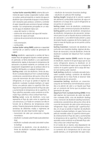 47                                                                                                           B
 nuclear boiler assembly (NBA): sistema (de sumi-         – ebullición de transición (transition boiling).
 nistro) de vapor nuclear; evaporador nuclear; calde-     – ebullición en película (film boiling).
 ra nuclear; parte principal de un reactor de agua en     boiling length: longitud de la sección superior
 ebullición que comprende el equipo e instrumenta-        del elemento combustible (reactores de agua en
 ción necesarios para producir, contener y controlar      ebullición) a lo largo de la cual el refrigerante se
 el vapor requerido para accionar el grupo turboge-       encuentra en saturación.
 nerador. Sus componentes principales en un reac-         boiling onset: inicio de ebullición; condiciones
 tor de agua en ebullición típico son:                    para las cuales comienza el proceso de ebullición.
 – vasija del reactor e internos.                         boiling point: punto de ebullición; temperatura
 – sistema de recirculación del agua del reactor.         de ebullición; temperatura de saturación; tempe-
 – tuberías de vapor principal.                           ratura para la cual un líquido alcanza condiciones
 – sistemas de accionamiento de las barras de con-        de saturación a una determinada presión y pasa
   trol.                                                  de estado líquido a gaseoso de forma rápida y en
 – instrumentación.                                       toda la masa de líquido que se encuentre a dicha
 – combustible.                                           temperatura.
 nuclear boiler rating (NBR): potencia o capacidad        boiling transition: transición de ebullición (no
 nominal (de un sistema nuclear de generación de          confundir con transition boiling, régimen de ebu-
 vapor).                                                  llición de transición); crisis de ebullición; límite de
                                                          ebullición nucleada (ver departure from nucleate
Boiling: ebullición; vaporización o cambio de fase o
                                                          boiling).
estado físico de agregación líquido a estado gaseoso;
                                                          boiling water reactor (BWR): reactor de agua
en particular, se llama ebullición a una vaporización     en ebullición; reactor en el que el agua que se usa
relativamente rápida al alcanzarse la temperatura de      como refrigerante alcanza la ebullición en el
saturación a la presión existente, en contraste con la    núcleo, formándose el vapor que va a impulsar la
evaporación (evaporation) que se produce sólo en la       turbina en la parte superior de la vasija del reac-
superficie del líquido y a cualquier temperatura.         tor (ver boiling water reactor).
  boiling crisis: crisis de ebullición; límite de ebu-    bulk boiling: ebullición nucleada saturada (satu-
  llición nucleada (departure from nucleate boiling);     rated nucleate boiling); condición de ebullición
  condiciones características del punto crítico de la     generalizada de la masa fluida al alcanzar toda
  curva de transmisión de calor entre estructuras y       ella condiciones de saturación.
  refrigerante, en el que se pierde el régimen de         convective boiling: ebullición en covección;
  ebullición nucleada (nucleate boiling) y el vapor       conjunto de fenómenos termohidráulicos asocia-
  forma una película sobre la superficie (film boi-       dos a la adición de calor a un líquido que fluye
  ling) disminuyendo drásticamente el flujo de calor      por un conducto de forma que se produce una
  y aumentando la temperatura de la superficie. El        generación de vapor.
  flujo calorífico asociado a esta condición es el lla-   departure from nucleate boiling (DNB): límite
  mado flujo calorífico crítico (critical heat flux).     (del régimen de transmisión de calor) de ebulli-
  boiling curve: curva de ebullición; curva que           ción nucleada (LEN); crisis de ebullición (boiling
  representa el flujo de calor entre la superficie de     crisis); transición de ebullición (boiling transition);
  una estructura y un fluido en contacto con ella en      condiciones características del punto crítico de la
  función de la diferencia de temperaturas entre          curva de transmisión de calor entre estructuras y
  ambos. Presenta típicamente distintas zonas repre-      refrigerante (flujo calorífico / ⌬T superficie-flui-
  sentativas de diferentes modos o regímenes de           do), en el que se pierde el régimen de ebullición
  transmisión de calor (heat transfer regime):            nucleada (nucleate boiling) y el vapor forma una
  – transmisión de calor por convección a líquido         película inestable sobre la superficie disminuyen-
     monofásico.                                          do drásticamente el flujo de calor y aumentando
  – ebullición nucleada subenfriada (subcooled boi-       la temperatura de la superficie. El flujo calorífico
     ling).                                               asociado a esta condición es el llamado flujo calo-
  – ebullición nucleada saturada (saturated nuclea-       rífico crítico (ver critical heat flux).
     te boiling).                                         En el núcleo de un reactor, esta degradación de
  – transición de ebullición, crisis de ebullición o      la transmisión del calor se manifiesta por un brus-
     límite de ebullición nucleada (departure from        co aumento de la temperatura de la vaina que
     nucleate boiling).                                   puede dañarla, y en el generador de vapor (reac-
 