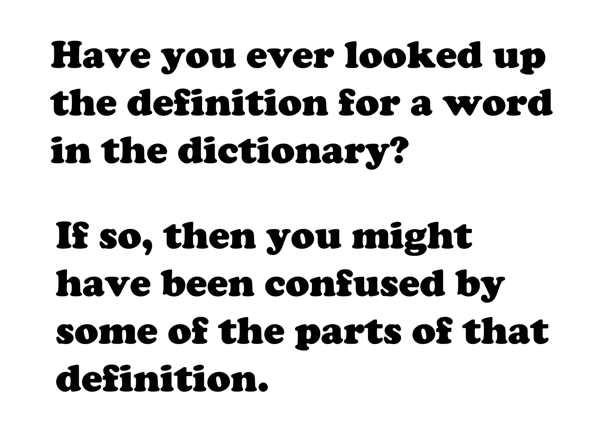 Have you ever looked up
the definition for a word
in the dictionary?

If so, then you might
have been confused by
some of the parts of that
definition.
 