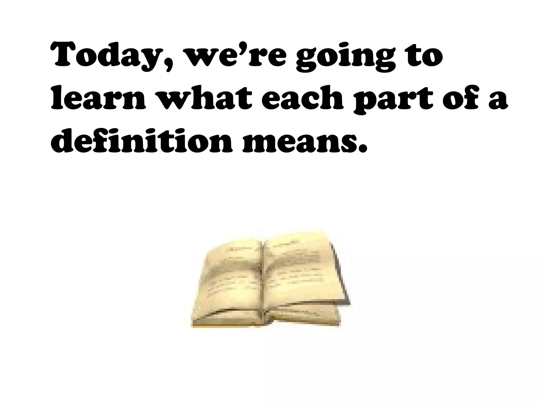 Today, we’re going to
learn what each part of a
definition means.
 