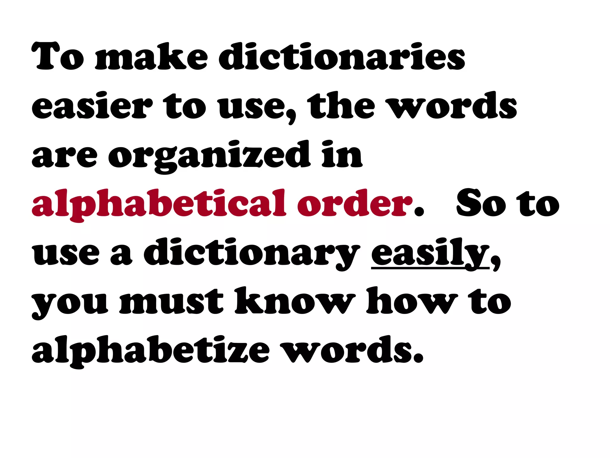 To make dictionaries
easier to use, the words
are organized in
alphabetical order. So to
use a dictionary easily,
you must know how to
alphabetize words.
 